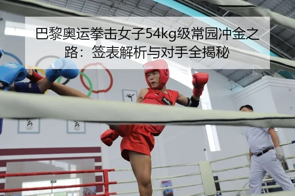 巴黎奥运拳击女子54kg级常园冲金之路：签表解析与对手全揭秘