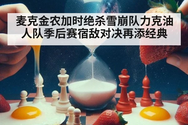 麦克金农加时绝杀雪崩队力克油人队季后赛宿敌对决再添经典