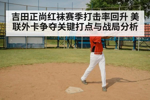 吉田正尚红袜赛季打击率回升 美联外卡争夺关键打点与战局分析