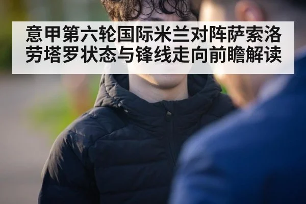 意甲第六轮国际米兰对阵萨索洛劳塔罗状态与锋线走向前瞻解读