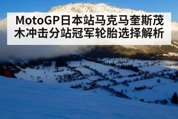 MotoGP日本站马克马奎斯茂木冲击分站冠军轮胎选择解析